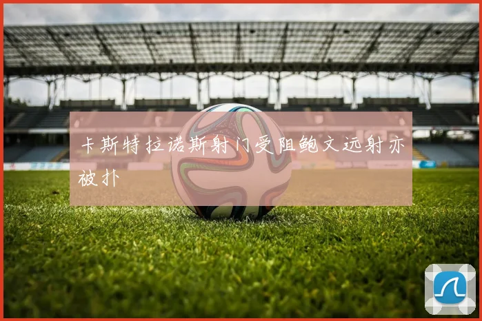 卡斯特拉诺斯射门受阻鲍文远射亦被扑