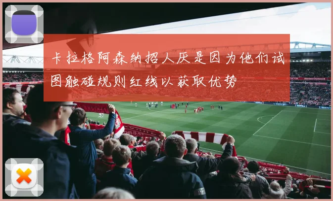 卡拉格阿森纳招人厌是因为他们试图触碰规则红线以获取优势